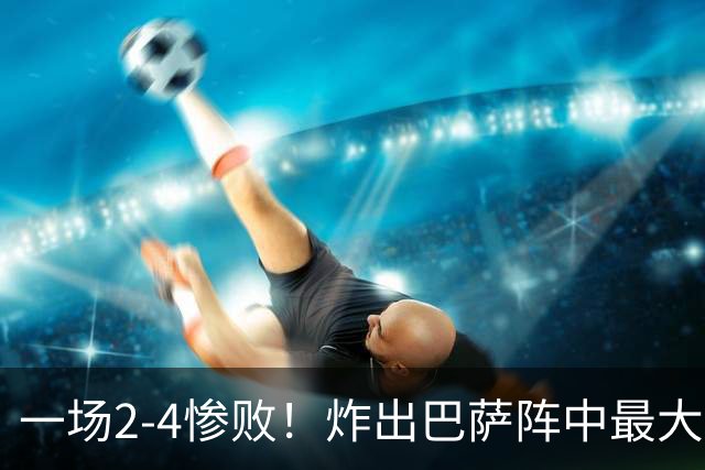 一场2-4惨败！炸出巴萨阵中最大水货！或遭弗里克弃用
