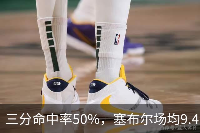 三分命中率50%，塞布尔场均9.4分1.6断打出身价