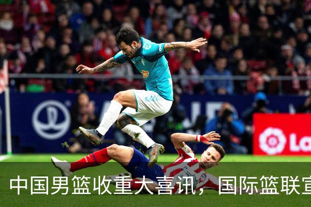 中国男篮收重大喜讯，国际篮联宣布最新决定，郭士强又要崛起