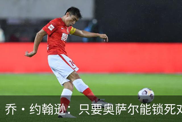 乔·约翰逊：只要奥萨尔能锁死对手头号球星 他不会投篮也无所谓