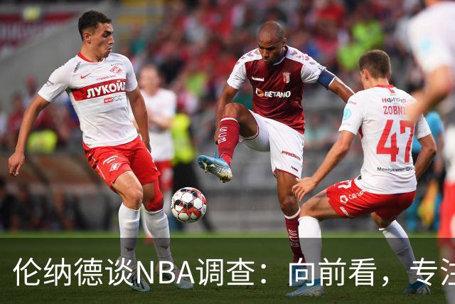 伦纳德谈NBA调查：向前看，专注于作为猛龙球员的时光