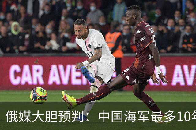 俄媒大胆预判：中国海军最多10年，最快7年，美军自己让出制海权