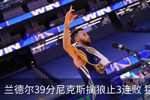兰德尔39分尼克斯擒狼止3连败 猛龙险胜骑士