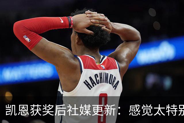 凯恩获奖后社媒更新：感觉太特别了，感谢所有人