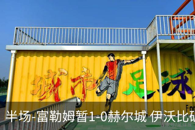 半场-富勒姆暂1-0赫尔城 伊沃比破门贝格助攻