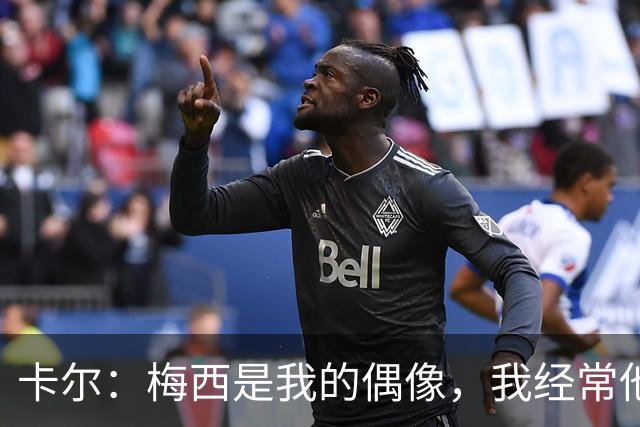 卡尔：梅西是我的偶像，我经常他的比赛录像