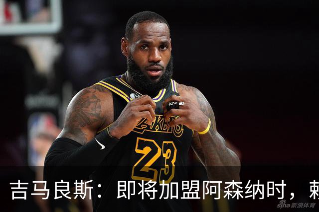 吉马良斯：即将加盟阿森纳时，赖斯给我发消息说以后我们别打架了