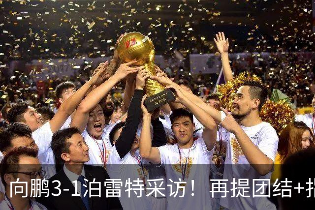 向鹏3-1泊雷特采访！再提团结+指责极端球迷，总结这场亲承没打好