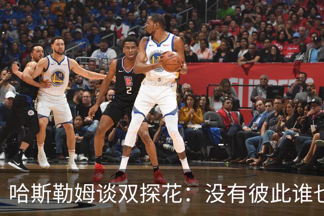 哈斯勒姆谈双探花：没有彼此谁也达不到现在的高度