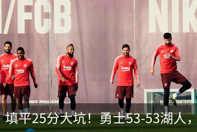 填平25分大坑！勇士53-53湖人，看数据：他是头号功臣！