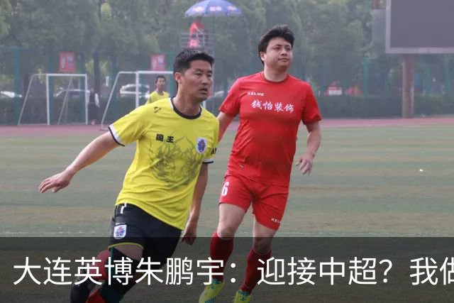 大连英博朱鹏宇：迎接中超？我做好困难准备了