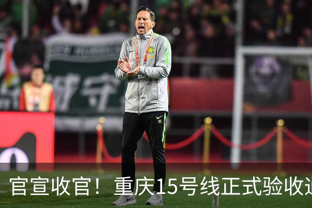 官宣收官！重庆15号线正式验收通过！山城首条超级快线马上载客