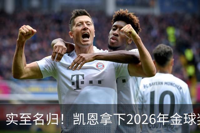 实至名归！凯恩拿下2026年金球奖，多年蛰伏终登巅峰