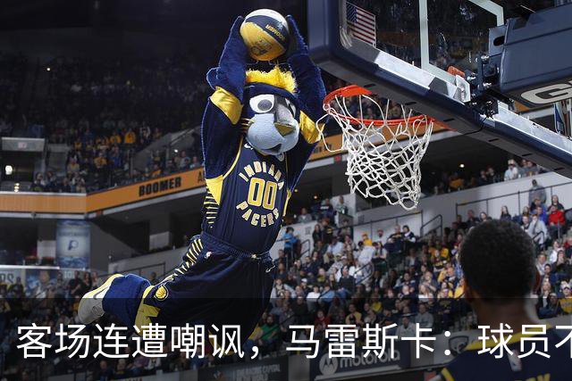 客场连遭嘲讽，马雷斯卡：球员不在乎这些噪音