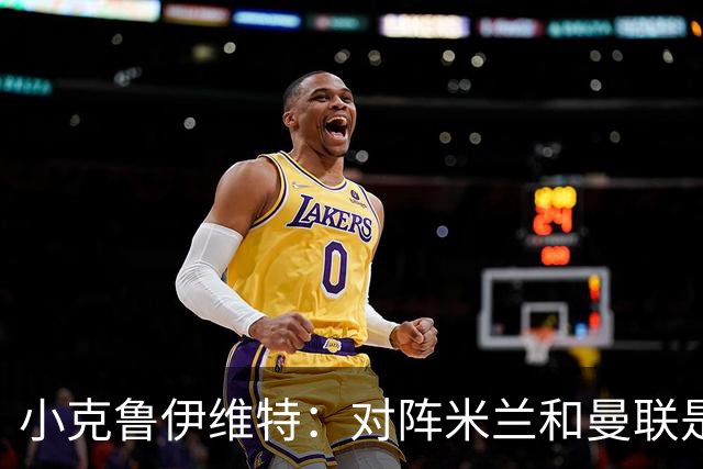 小克鲁伊维特：对阵米兰和曼联是儿时梦寐以求的，不需要额外动员