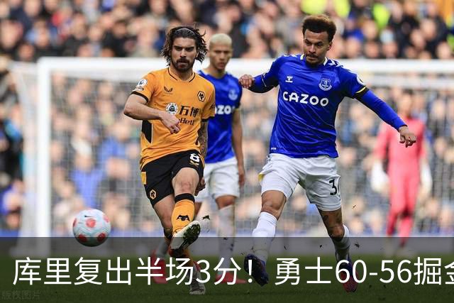 库里复出半场3分！勇士60-56掘金，看数据：他是头号功臣！