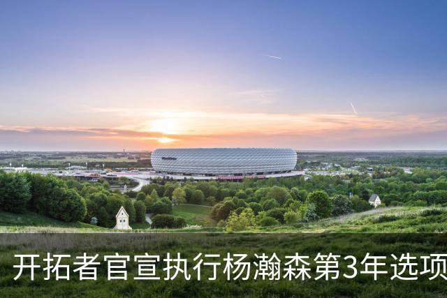 开拓者官宣执行杨瀚森第3年选项！已从混音召回 今日有望顶替罗威