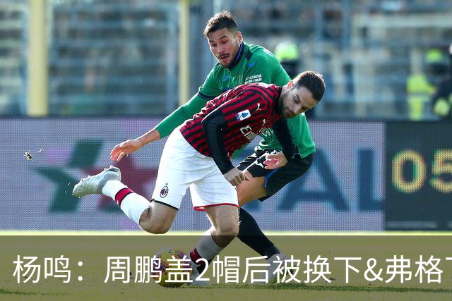 杨鸣：周鹏盖2帽后被换下&弗格下去球队没杀伤 不懂广东主帅思路