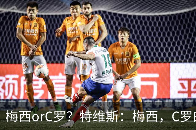 梅西orC罗？特维斯：梅西，C罗的盘带经过反复练习，没见过梅西练
