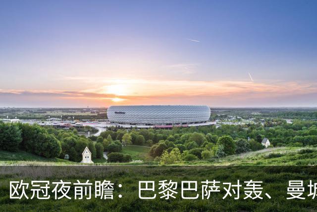 欧冠夜前瞻：巴黎巴萨对轰、曼城大胜雅典、马竞客战斯图加特