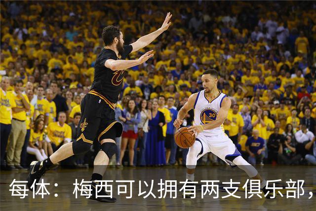 每体：梅西可以拥有两支俱乐部，但他必须放弃其中一家管理权