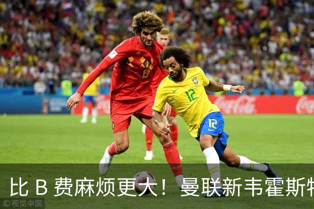 比 B 费麻烦更大！曼联新韦霍斯特坑惨全队！5700 万水货成大难题
