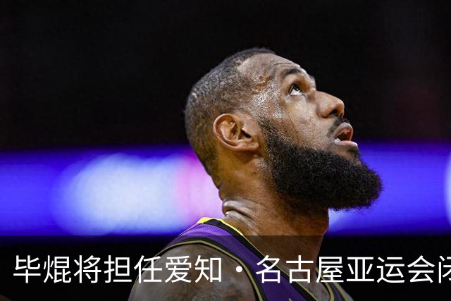 毕焜将担任爱知·名古屋亚运会闭幕式中国代表团旗手