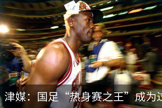 津媒：国足“热身赛之王”成为过去，可见实力下滑到何种程度