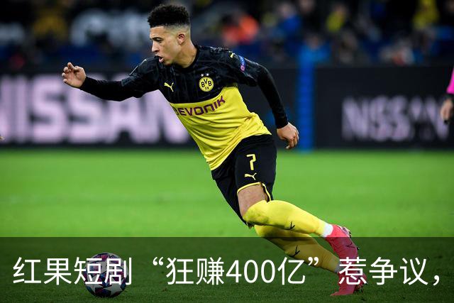 红果短剧“狂赚400亿”惹争议，谁才是中国互联网“真正的王”？