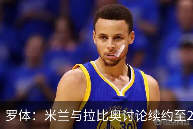罗体：米兰与拉比奥讨论续约至2030年，续约后其薪资也将有所提升