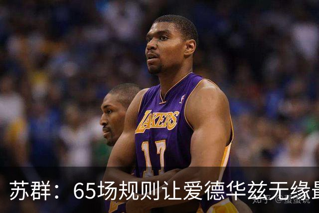 苏群：65场规则让爱德华兹无缘最佳阵容，是NBA自己的损失