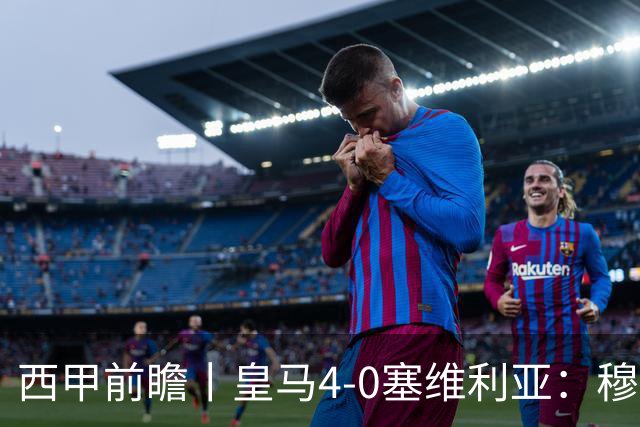 西甲前瞻丨皇马4-0塞维利亚：穆帅梦回巅峰，皇马争冠还有戏？