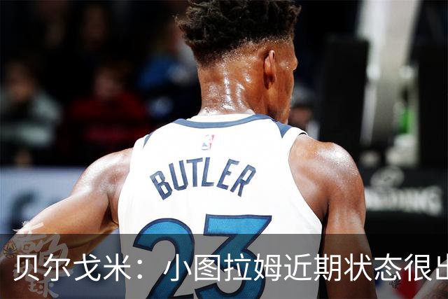 贝尔戈米：小图拉姆近期状态很出色，落选法国国家队让他更有动力