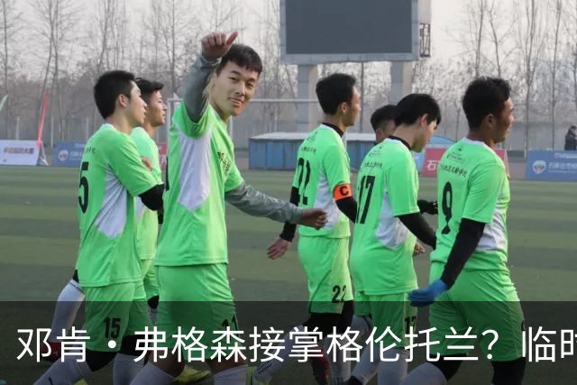 邓肯·弗格森接掌格伦托兰？临时主帅：这消息让全队炸了
