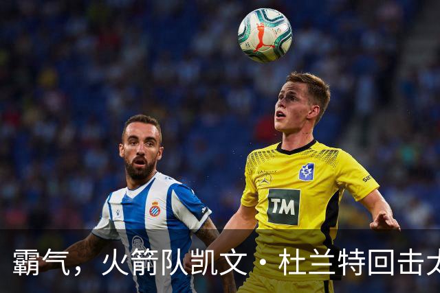 霸气，火箭队凯文·杜兰特回击太阳队老板关于交易得到他的言论