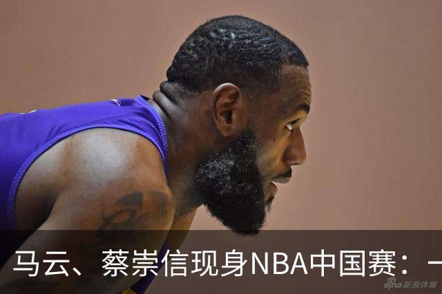 马云、蔡崇信现身NBA中国赛：一场赛事背后，阿里在赌88VIP和AI的长期价值