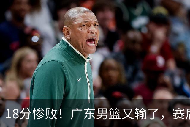 18分惨败！广东男篮又输了，赛后四人被批评，球迷：还是让杜锋回来吧