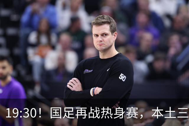 19:30！国足再战热身赛，本土三叉戟配归化，能否终结三连败？