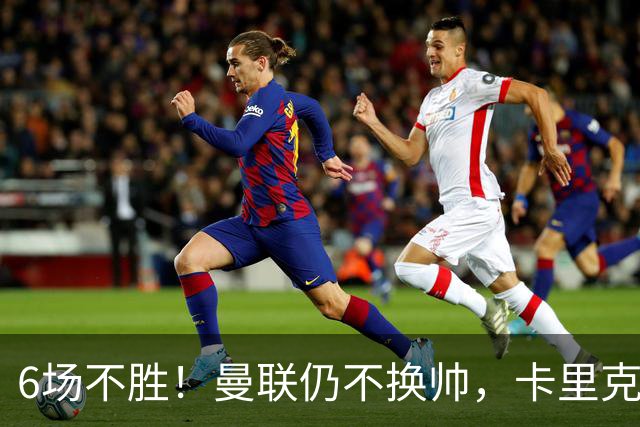 6场不胜！曼联仍不换帅，卡里克周三照常带队打科莫