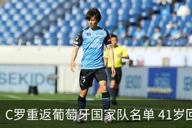 C罗重返葡萄牙国家队名单 41岁回归内幕揭秘