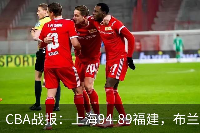CBA战报：上海94-89福建，布兰登-古德温30+6+11