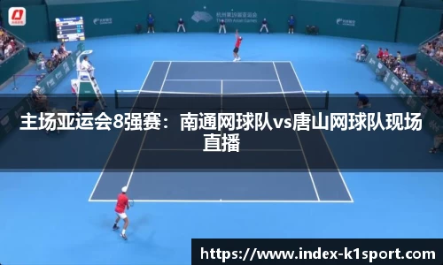 主场亚运会8强赛：南通网球队vs唐山网球队现场直播